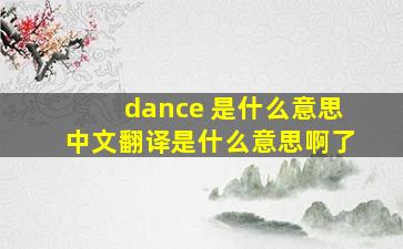 dance 是什么意思中文翻译是什么意思啊了